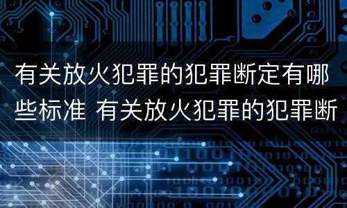 有关放火犯罪的犯罪断定有哪些标准 有关放火犯罪的犯罪断定有哪些标准规定