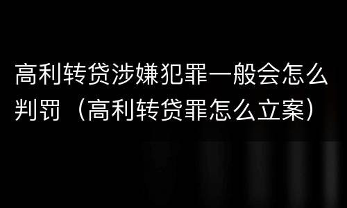 高利转贷涉嫌犯罪一般会怎么判罚（高利转贷罪怎么立案）