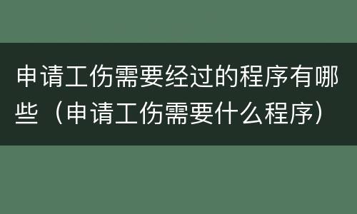 申请工伤需要经过的程序有哪些（申请工伤需要什么程序）