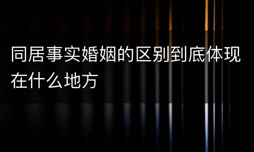同居事实婚姻的区别到底体现在什么地方