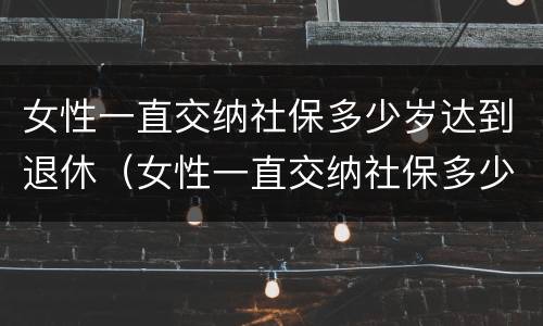 女性一直交纳社保多少岁达到退休（女性一直交纳社保多少岁达到退休年限）