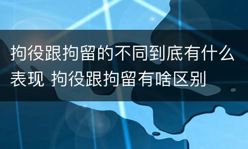 拘役跟拘留的不同到底有什么表现 拘役跟拘留有啥区别