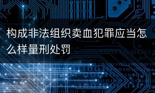 构成非法组织卖血犯罪应当怎么样量刑处罚