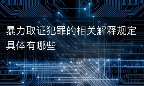 暴力取证犯罪的相关解释规定具体有哪些