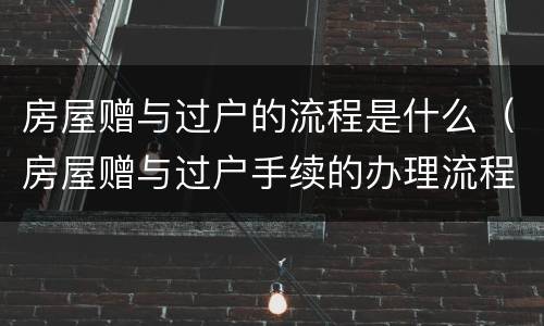 房屋赠与过户的流程是什么（房屋赠与过户手续的办理流程）