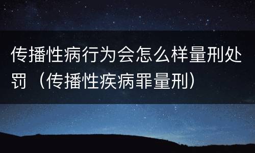 传播性病行为会怎么样量刑处罚（传播性疾病罪量刑）