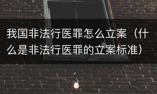 我国非法行医罪怎么立案（什么是非法行医罪的立案标准）