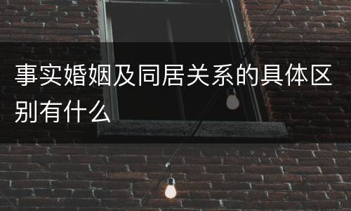 事实婚姻及同居关系的具体区别有什么