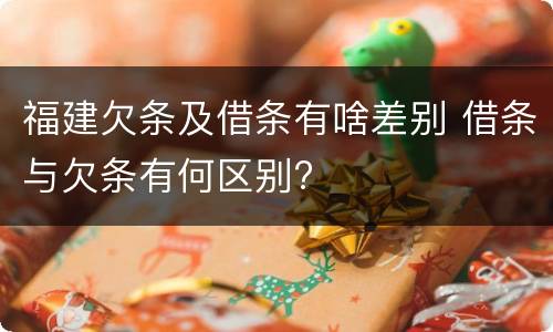福建欠条及借条有啥差别 借条与欠条有何区别?