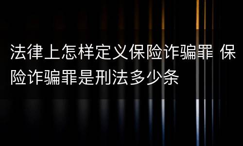 法律上怎样定义保险诈骗罪 保险诈骗罪是刑法多少条