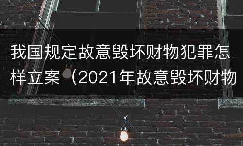 我国规定故意毁坏财物犯罪怎样立案（2021年故意毁坏财物罪）