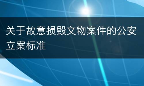 关于故意损毁文物案件的公安立案标准