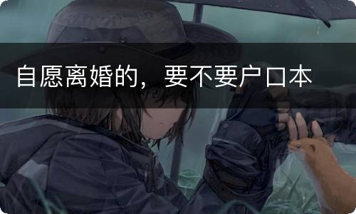 自愿离婚的，要不要户口本