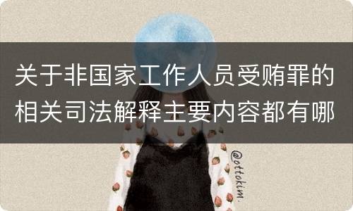 关于非国家工作人员受贿罪的相关司法解释主要内容都有哪些