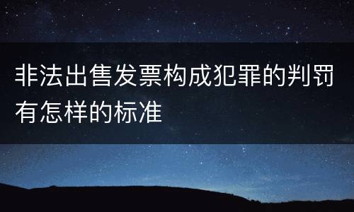 非法出售发票构成犯罪的判罚有怎样的标准