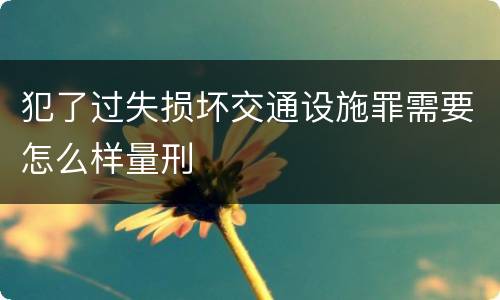 犯了过失损坏交通设施罪需要怎么样量刑