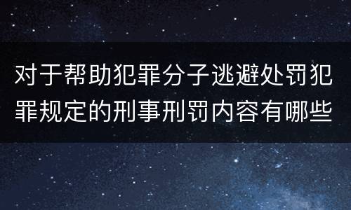 对于帮助犯罪分子逃避处罚犯罪规定的刑事刑罚内容有哪些