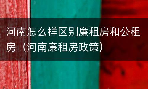 河南怎么样区别廉租房和公租房（河南廉租房政策）