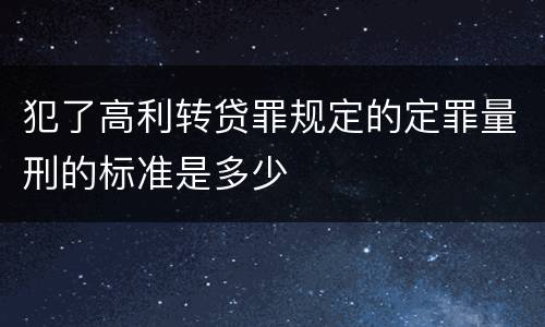 犯了高利转贷罪规定的定罪量刑的标准是多少 犯了高利转贷罪规定的定罪量刑的标准是多少