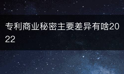 专利商业秘密主要差异有啥2022