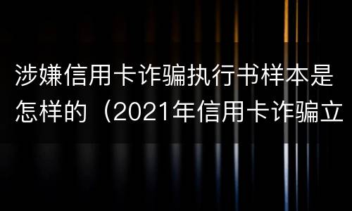 涉嫌信用卡诈骗执行书样本是怎样的（2021年信用卡诈骗立案标准）