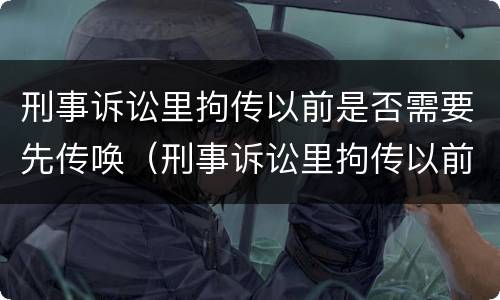 刑事诉讼里拘传以前是否需要先传唤（刑事诉讼里拘传以前是否需要先传唤证人）
