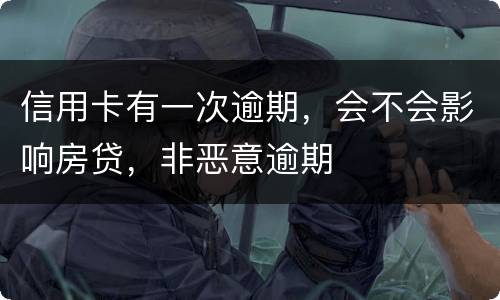 信用卡有一次逾期，会不会影响房贷，非恶意逾期