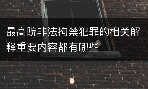 最高院非法拘禁犯罪的相关解释重要内容都有哪些