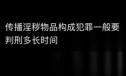 传播淫秽物品构成犯罪一般要判刑多长时间