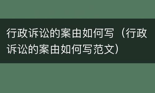 行政诉讼的案由如何写（行政诉讼的案由如何写范文）