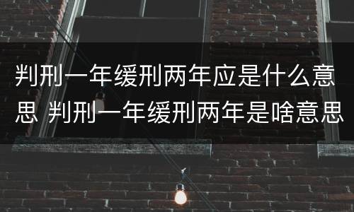 判刑一年缓刑两年应是什么意思 判刑一年缓刑两年是啥意思