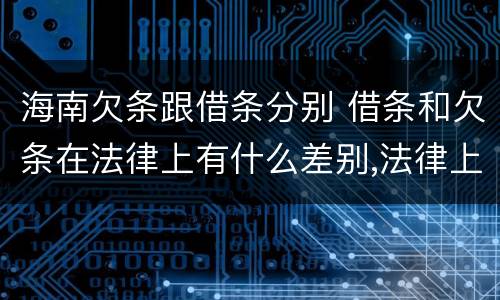 海南欠条跟借条分别 借条和欠条在法律上有什么差别,法律上哪个好打官司