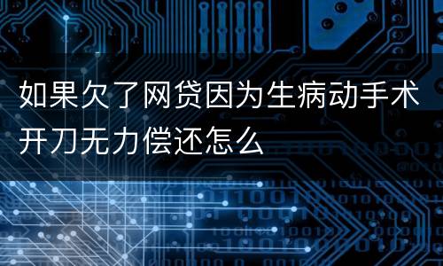如果欠了网贷因为生病动手术开刀无力偿还怎么