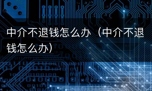 中介不退钱怎么办（中介不退钱怎么办）