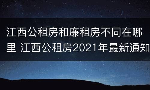 江西公租房和廉租房不同在哪里 江西公租房2021年最新通知