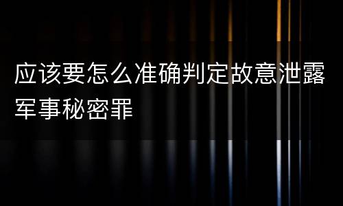 应该要怎么准确判定故意泄露军事秘密罪