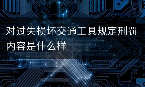 对过失损坏交通工具规定刑罚内容是什么样