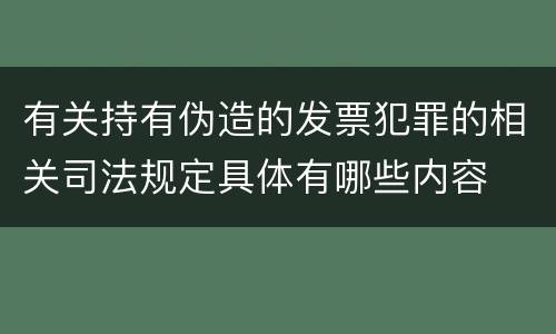 有关持有伪造的发票犯罪的相关司法规定具体有哪些内容