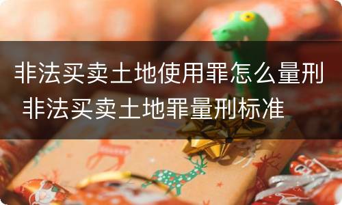 非法买卖土地使用罪怎么量刑 非法买卖土地罪量刑标准