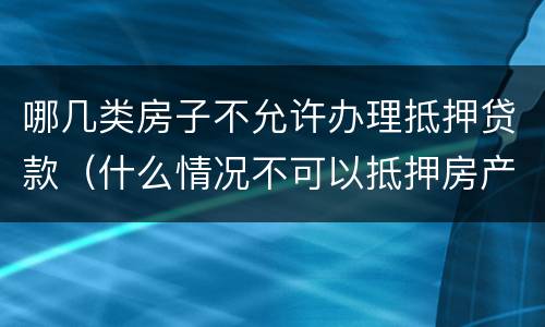 哪几类房子不允许办理抵押贷款（什么情况不可以抵押房产贷款）
