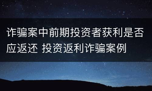 诈骗案中前期投资者获利是否应返还 投资返利诈骗案例