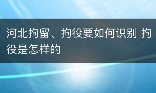 河北拘留、拘役要如何识别 拘役是怎样的