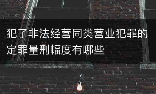 犯了非法经营同类营业犯罪的定罪量刑幅度有哪些