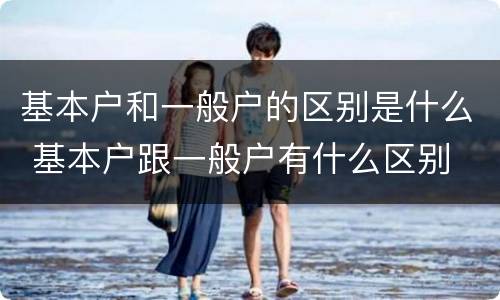基本户和一般户的区别是什么 基本户跟一般户有什么区别