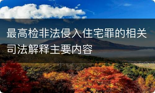 最高检非法侵入住宅罪的相关司法解释主要内容