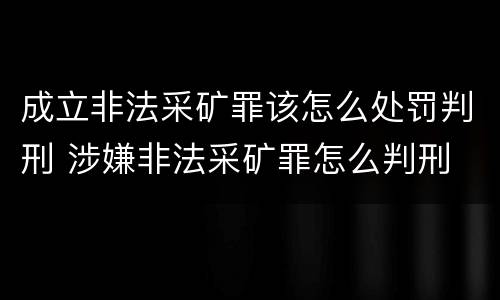 成立非法采矿罪该怎么处罚判刑 涉嫌非法采矿罪怎么判刑