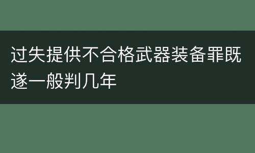 过失提供不合格武器装备罪既遂一般判几年