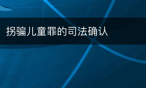 拐骗儿童罪的司法确认