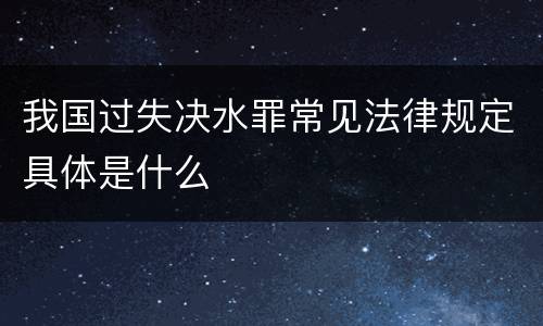 我国过失决水罪常见法律规定具体是什么