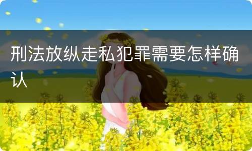 刑法放纵走私犯罪需要怎样确认